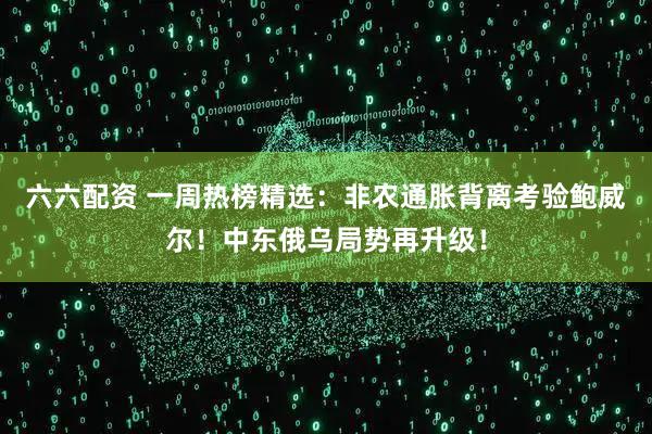 六六配资 一周热榜精选：非农通胀背离考验鲍威尔！中东俄乌局势再升级！