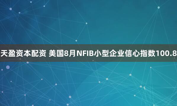 天盈资本配资 美国8月NFIB小型企业信心指数100.8