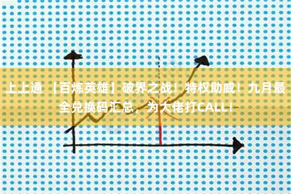 上上通 【百炼英雄】破界之战！特权助威！九月最全兑换码汇总，为大佬打CALL！