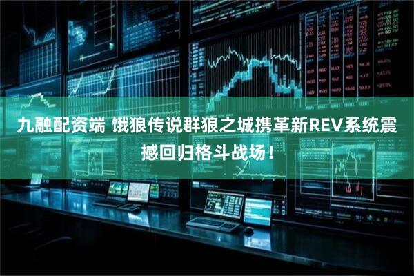九融配资端 饿狼传说群狼之城携革新REV系统震撼回归格斗战场！
