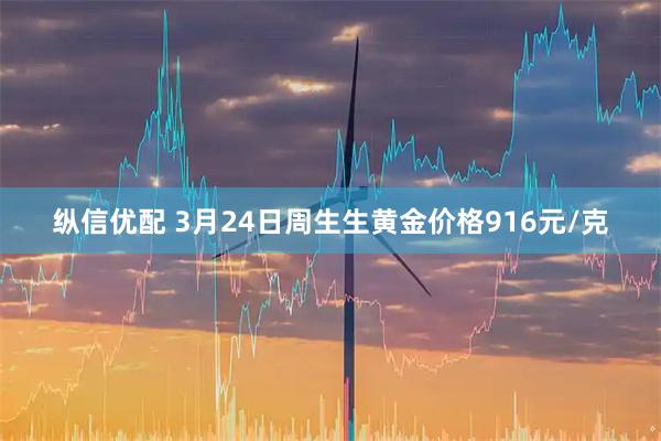 纵信优配 3月24日周生生黄金价格916元/克