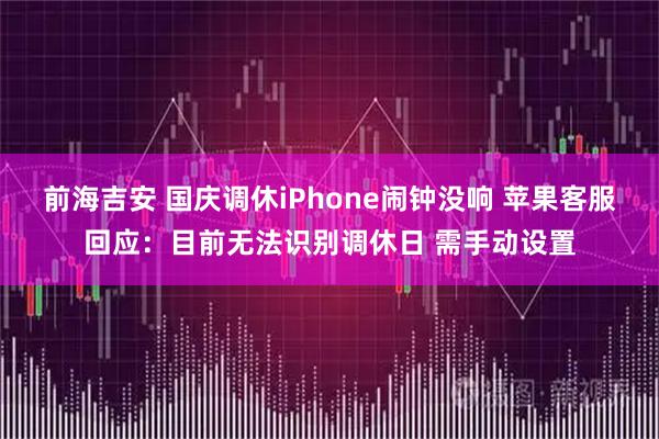 前海吉安 国庆调休iPhone闹钟没响 苹果客服回应：目前无法识别调休日 需手动设置