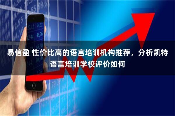 易信盈 性价比高的语言培训机构推荐,分析凯特语言培训学校评价如何