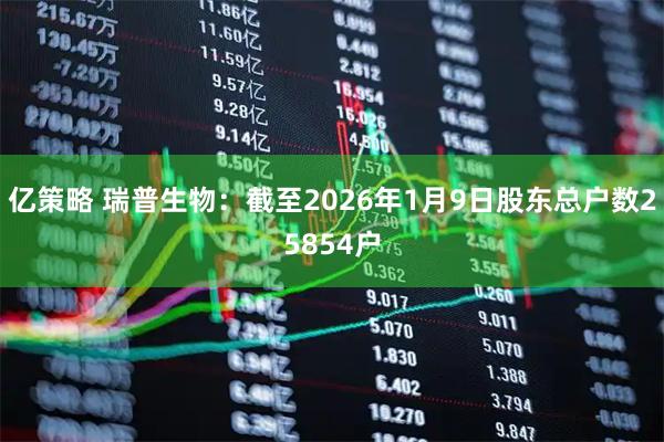 亿策略 瑞普生物：截至2026年1月9日股东总户数25854户