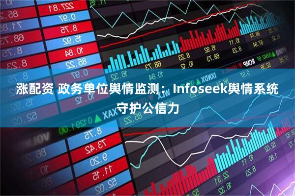 涨配资 政务单位舆情监测：Infoseek舆情系统守护公信力