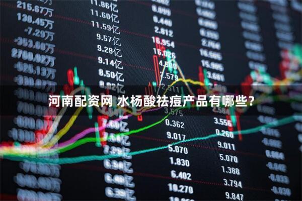 河南配资网 水杨酸祛痘产品有哪些？