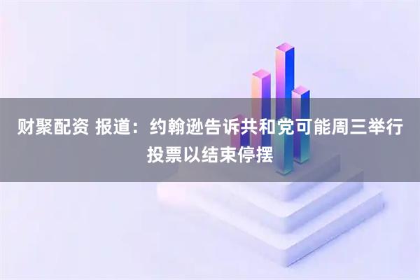 财聚配资 报道：约翰逊告诉共和党可能周三举行投票以结束停摆
