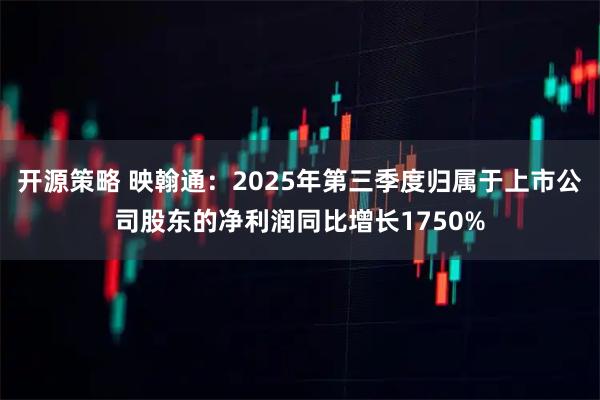 开源策略 映翰通：2025年第三季度归属于上市公司股东的净利润同比增长1750%