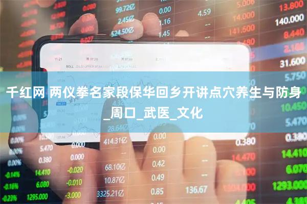 千红网 两仪拳名家段保华回乡开讲点穴养生与防身_周口_武医_文化